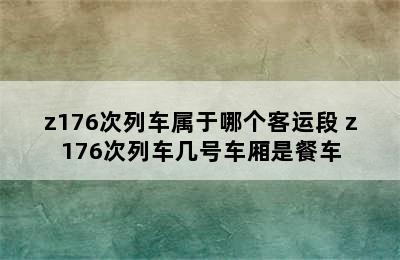 z176次列车属于哪个客运段 z176次列车几号车厢是餐车